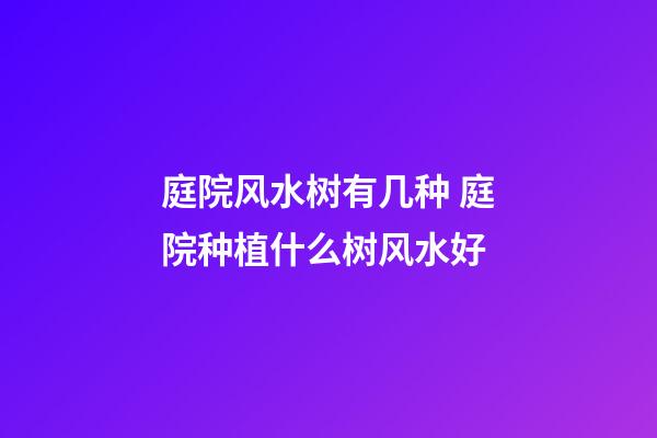 庭院风水树有几种 庭院种植什么树风水好